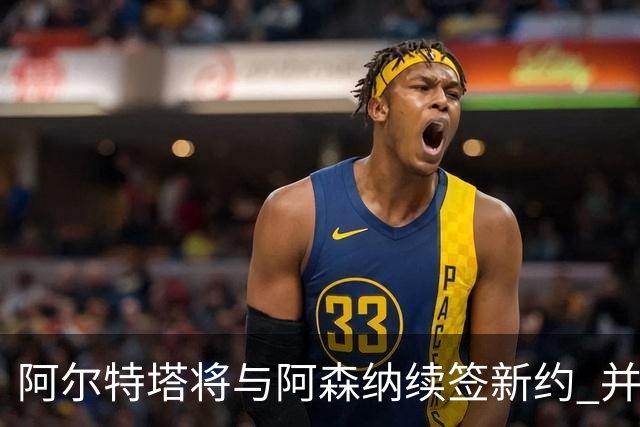阿尔特塔将与阿森纳续签新约 并获得显著加薪